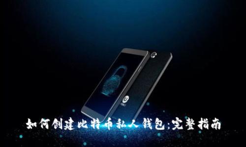 如何创建比特币私人钱包：完整指南