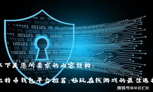 以下是您所要求的内容结构：

比特币钱包平台推荐：畅玩在线游戏的最佳选择