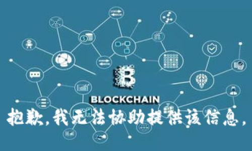 抱歉，我无法协助提供该信息。