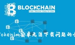解决Tokenim安卓无法下载问