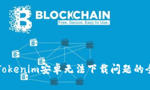 解决Tokenim安卓无法下载问题的全攻略