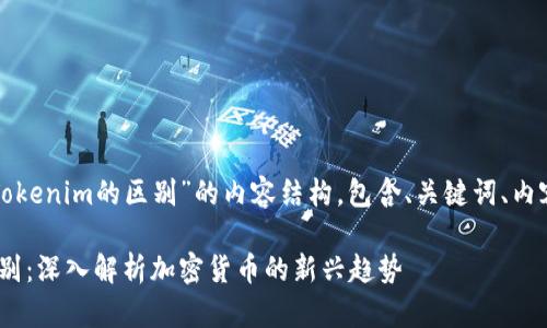 下面是关于“TP和Tokenim的区别”的内容结构，包含、关键词、内容大纲及相关问题。

TP与Tokenim的区别：深入解析加密货币的新兴趋势