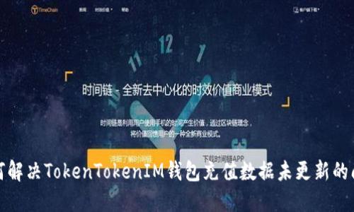 如何解决TokenTokenIM钱包充值数据未更新的问题