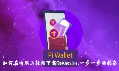 :
如何在电脑上轻松下载Tokenim:一步一步的指南
