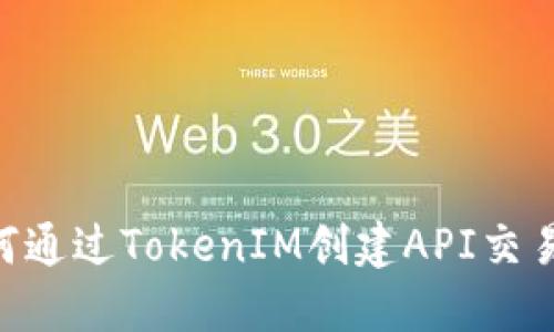 ### 如何通过TokenIM创建API交易：全面指南