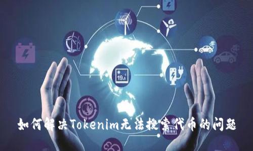 如何解决Tokenim无法搜索代币的问题