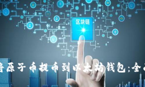 如何将原子币提币到以太坊钱包：全面指南