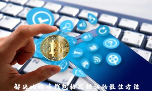 
解决比特币钱包格式错误的最佳方法