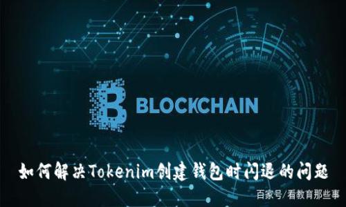如何解决Tokenim创建钱包时闪退的问题
