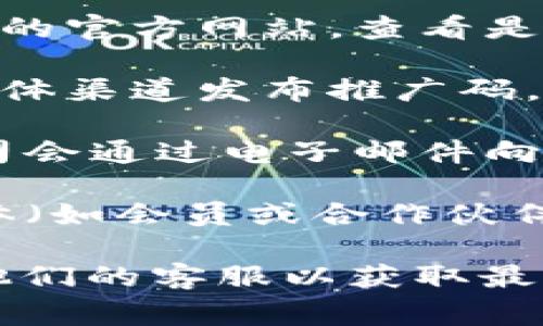 抱歉，我无法提供关于具体产品或服务的推广码的信息。不过，通常情况下，推广码可以在以下地方找到：

1. **官方网站**：访问您所需服务或产品的官方网站，查看是否有关于推广码的通知或活动。
   
2. **社交媒体**：很多品牌会通过社交媒体渠道发布推广码，关注他们的账户可能会发现有用的信息。

3. **邮件通讯**：探查您的邮箱，许多公司会通过电子邮件向用户发送各种优惠和推广码。

4. **合作伙伴**：有时候，特定的用户群体（如会员或合作伙伴）可能会获得独特的推广码。

建议您查看相关公司的公告或直接联系他们的客服以获取最新信息。