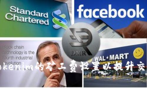 如何Tokenim的矿工费设置以提升交易效率