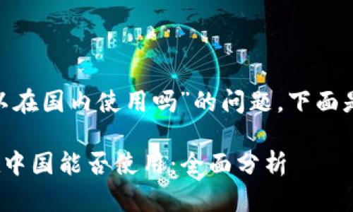 关于“tokenim可以在国内使用吗”的问题，下面是相关信息和讨论。

### Tokenim在中国能否使用：全面分析
