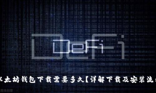 以太坊钱包下载需要多久？详解下载及安装流程