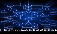 ### 解决Tokenim打包超时问题