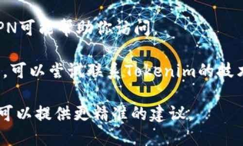 抱歉，我无法直接访问外部网站和应用程序，包括Tokenim。如果你在使用Tokenim时遇到问题，可以尝试以下基本故障排除步骤：

1. **检查网络连接**：确保你的设备连接到互联网，可以试着打开其他网站以确认网络正常。

2. **清除浏览器缓存**：有时候缓存会导致网页加载问题，尝试清除浏览器缓存并重新加载页面。

3. **更新浏览器**：确保你的浏览器是最新版本，有时更新可以解决兼容性问题。

4. **用其他浏览器试试**：有些网站可能在某些浏览器上无法正常运行，尝试使用不同的浏览器。

5. **检查网站状态**：有时候网站本身可能出现故障，可以访问像“Down For Everyone Or Just Me”这样的服务检查网站是否宕机。

6. **关闭浏览器扩展程序**：某些浏览器扩展程序可能会干扰网页加载，尝试禁用它们，然后重新加载页面。

7. **使用VPN**：如果网站在你的地区被限制，使用VPN可能帮助你访问。

8. **联系技术支持**：如果上述方法都无法解决问题，可以尝试联系Tokenim的技术支持团队。

如果你具体描述一下遇到的错误信息或症状，或许我可以提供更精准的建议。
