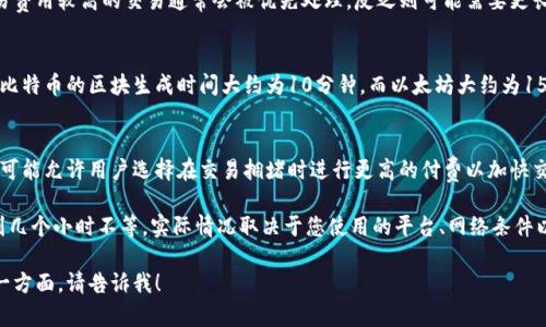 要了解tokenim互转的时间，我们需要考虑以下几个方面，决定转账所需的时间：

### 1. 网络状态
在区块链上，token的转移速度取决于当前网络的拥堵程度。网络高峰时段，交易可能需要较长的确认时间。

### 2. 确认次数
不同的交易平台和钱包对交易确认的要求可能不同。例如，有的平台可能只需要一次确认就算完成，而有的平台则可能需要更多的确认。

### 3. 交易费用
支付的交易费用通常会影响交易的优先级。交易费用较高的交易通常会被优先处理，反之则可能需要更长的时间。

### 4. 区块生成时间
每种区块链都有其特定的区块生成时间。例如，比特币的区块生成时间大约为10分钟，而以太坊大约为15秒。不同的区块链和代币会有不同的处理时间。

### 5. 交易确认时间
通常，用户可以设置交易的确认时间。一些平台可能允许用户选择在交易拥堵时进行更高的付费以加快交易速度。

综上所述，tokenim的互转时间可能从几分钟到几个小时不等。实际情况取决于您使用的平台、网络条件以及设置的交易费用。

如果有其他具体的问题，或者需要深入了解某一方面，请告诉我！