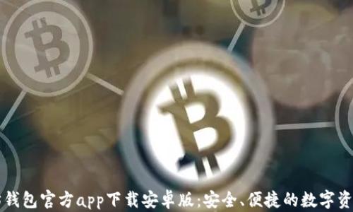 
以太坊钱包官方app下载安卓版：安全、便捷的数字资产管理