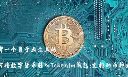 思考一个易于大众且的

如何将数字货币转入Tokenim钱包：支持的币种大全