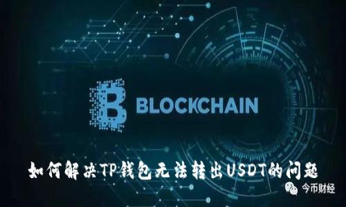 如何解决TP钱包无法转出USDT的问题