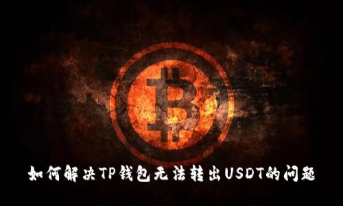 如何解决TP钱包无法转出USDT的问题