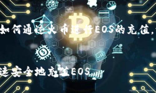 为了帮助您理解如何通过火币进行EOS的充值，请参考以下内容。


如何通过火币快速安全地充值EOS