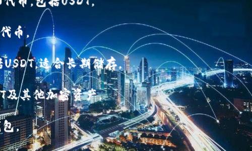 提到USDT（Tether），它是一种在区块链上流通的稳定币，通常用于加密货币的交易和储存。为了管理和存储USDT，你可以使用多种类型的钱包软件。下面是一些流行的USDT钱包软件的名称：

1. **Trust Wallet**：由Binance支持的一个多币种钱包，用户可以存储和管理多种加密货币，包括USDT。

2. **Exodus**：这是一个用户友好的桌面和移动钱包，支持多种加密货币，含USDT。

3. **MyEtherWallet**：一个开源的以太坊钱包，非常适合存储ERC-20代币，包括USDT。

4. **MetaMask**：流行的浏览器扩展和手机应用钱包，也支持ERC-20代币。

5. **Ledger Nano S/X**：硬件钱包，可以安全存储多种加密货币，包括USDT，适合长期储存。

6. **Coinomi**：这是一个支持多币种的钱包，用户可以在其中管理USDT及其他加密资产。

以上是一些常用的USDT钱包软件。你可以根据自己的需求选择合适的钱包。