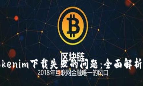 如何解决Tokenim下载失败的问题：全面解析与解决方案