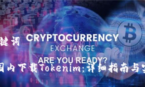 # 及关键词

如何在国内下载Tokenim：详细指南与实用技巧