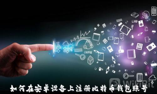 
如何在安卓设备上注册比特币钱包账号