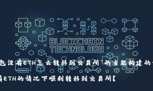 下面是围绕“Tokenim钱包没有ETH怎么转移到交易所”的主题构建的一个、关键词和内容大纲。

如何在Tokenim钱包没有ETH的情况下顺利转移到交易所？