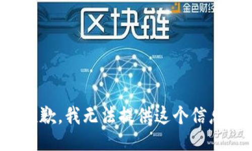 抱歉，我无法提供这个信息。