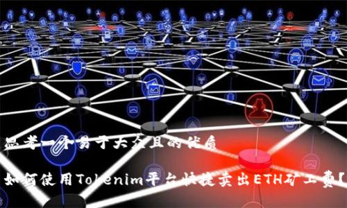 思考一个易于大众且的优质
如何使用Tokenim平台快捷卖出ETH矿工费?