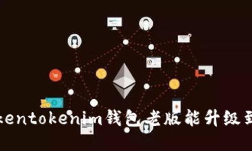 ### Tokentokenim钱包老版能升级到2.0版吗？