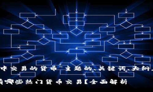 以下是围绕“Tokenim中交易的货币”主题的、关键词、大纲，以及详细的问题介绍。

Tokenim交易平台上有哪些热门货币交易？全面解析