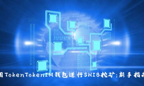 如何使用TokenTokenIM钱包进行SHIB挖矿：新手指南与技巧