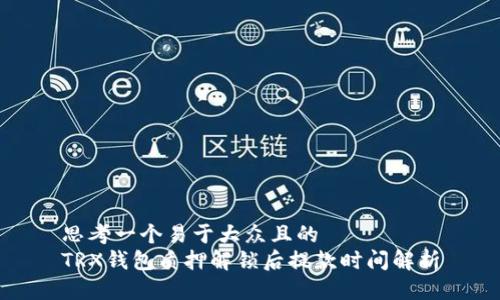 思考一个易于大众且的  
TRX钱包质押解锁后提款时间解析