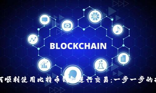 如何顺利使用比特币钱包进行交易：一步一步的指南