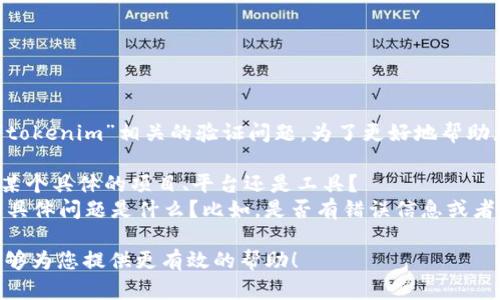 看起来您可能是在遇到与“tokenim”相关的验证问题。为了更好地帮助您，我需要一些额外的信息：

1. 您指的“tokenim”是指某个具体的项目、平台还是工具？
2. 您在验证过程中遇到的具体问题是什么？比如，是否有错误信息或者是验证步骤的具体情况？

请提供更多详情，以便我能够为您提供更有效的帮助！