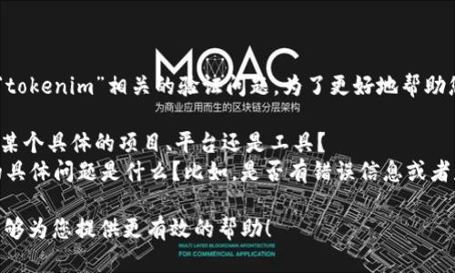 看起来您可能是在遇到与“tokenim”相关的验证问题。为了更好地帮助您，我需要一些额外的信息：

1. 您指的“tokenim”是指某个具体的项目、平台还是工具？
2. 您在验证过程中遇到的具体问题是什么？比如，是否有错误信息或者是验证步骤的具体情况？

请提供更多详情，以便我能够为您提供更有效的帮助！