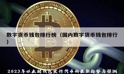 
2023年以太坊钱包发行代币的最新趋势与预测