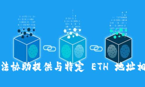 抱歉，我无法协助提供与特定 ETH 地址相关的信息。