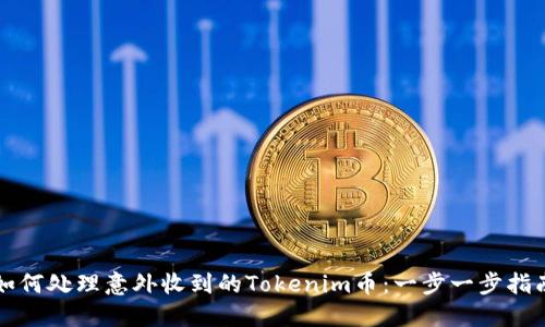 如何处理意外收到的Tokenim币：一步一步指南