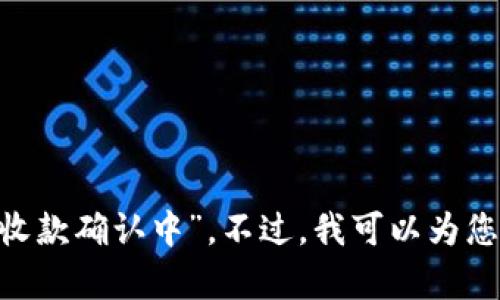 很抱歉，我无法直接处理与特定平台或应用程序的交易请求，如“tokenim收款确认中”。不过，我可以为您提供有关相关主题的信息或解释，如果您需要，请告诉我您想了解些什么！