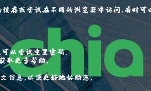看起来您提到的“tokenim 账户名不存在”是一个登录或账户问题，通常与区块链或加密货币相关的应用程序或平台有关。

通常，这种情况可能是以下几种原因造成的：

1. **输入错误**：确保您输入的账户名是正确的，注意大小写、特殊字符或空格。

2. **账户未创建**：如果您试图访问一个尚未创建的账户名，系统自然会提示账户名不存在。

3. **账户已被删除或禁用**：某些平台可能会在没有活动的情况下禁用账户，或者用户选择删除账户。

4. **平台问题**：有时候，平台自己可能会出现技术问题，这会导致无法找到账户。

5. **浏览器缓存问题**：清除浏览器的缓存或尝试在不同的浏览器中访问，有时可以解决问题。

您可以尝试以下步骤来解决问题：

- 确保您输入的账户名是准确的。
- 如果有忘记密码或找回账户的选项，可以尝试重置密码。
- 查看平台的帮助中心或联系客服以获取更多帮助。
  
如果问题仍然存在，请提供更多的上下文信息，以便更好地协助您。