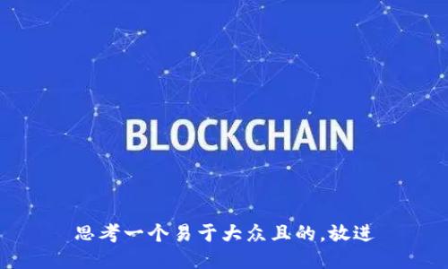 思考一个易于大众且的，放进