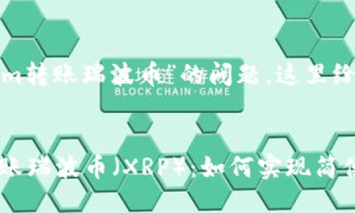 关于“tokenim转账瑞波币”的问题，这里给出一些信息。

### 
Tokenim 转账瑞波币（XRP）：如何实现简便安全的转账