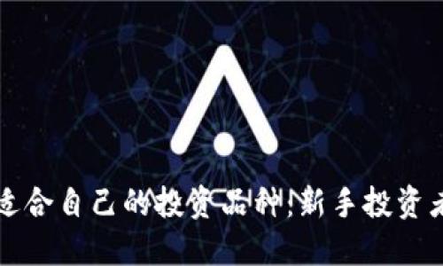 如何选择适合自己的投资品种：新手投资者必看指南