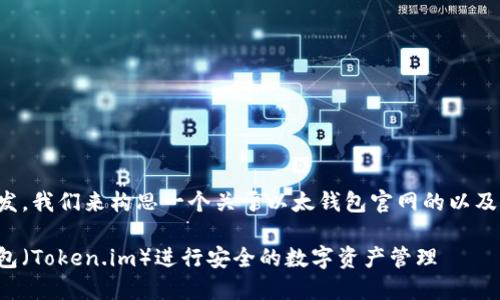 从用户的角度出发，我们来构思一个关于以太钱包官网的以及相关的内容大纲。

如何使用以太钱包（Token.im）进行安全的数字资产管理
