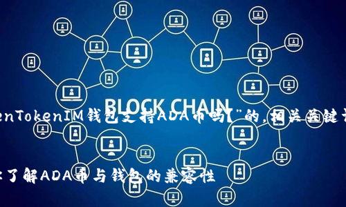 为了满足您的需求，我将撰写一个关于“TokenTokenIM钱包支持ADA币吗？”的，相关关键词，内容大纲，以及七个相关问题的详细介绍。

### 
TokenTokenIM钱包支持ADA币吗？一文带你了解ADA币与钱包的兼容性