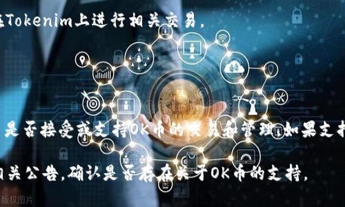关于“OK币是否可以提到Tokenim”的问题，需要进一步分析这两者的性质及其关系。

### 什么是OK币和Tokenim？

**OK币**（OKB）是由OKEx交易所推出的一种原生数字货币，主要用于交易所内的各种活动，如交易费折扣、参与平台活动等。

**Tokenim** 是一个较为新兴的平台，致力于提供数字资产的管理和交易服务，包括多种加密货币的存储、交易以及相关服务。

### OK币与Tokenim之间的关系

1. **交易所与平台**：
   - OK币作为OKEx交易所的代币，理论上主要在OKEx平台上使用。
   - Tokenim则可能支持多种加密资产的管理及交易。

2. **是否可以提到**：
   - 如果Tokenim支持OK币的交易与管理功能，用户可以在Tokenim上进行相关交易。
   - 否则，OK币的流通主要还是依赖于其官方交易所。

### 总结

要回答“OK币是否可以提到Tokenim”，关键在于Tokenim平台是否接受或支持OK币的交易和管理。如果支持，自然可以提到；如果不支持，则只能在其原生平台进行操作。

如需深入了解这方面的具体情况，建议参考Tokenim官网或相关公告，确认是否存在关于OK币的支持。